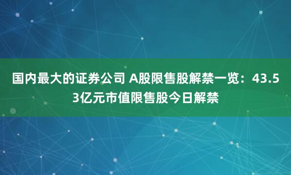 国内最大的证券公司 A股限售股解禁一览：43.53亿元市值限售股今日解禁