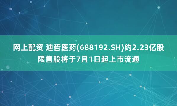网上配资 迪哲医药(688192.SH)约2.23亿股限售股将于7月1日起上市流通