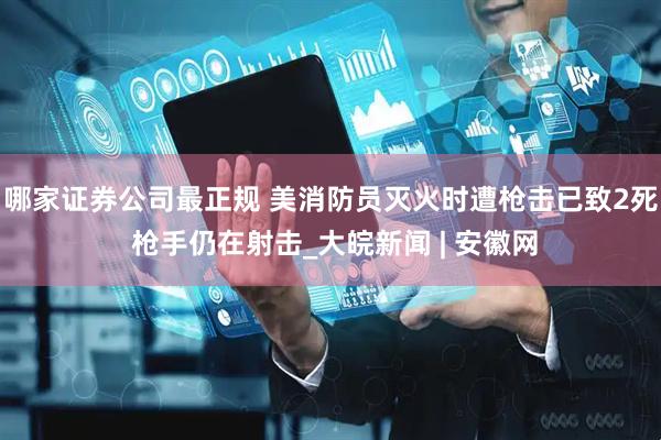 哪家证券公司最正规 美消防员灭火时遭枪击已致2死 枪手仍在射击_大皖新闻 | 安徽网