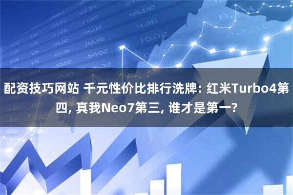 配资技巧网站 千元性价比排行洗牌: 红米Turbo4第四, 真我Neo7第三, 谁才是第一?
