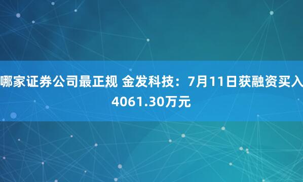 哪家证券公司最正规 金发科技：7月11日获融资买入4061.30万元