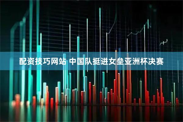 配资技巧网站 中国队挺进女垒亚洲杯决赛