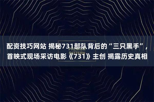 配资技巧网站 揭秘731部队背后的“三只黑手”，首映式现场采访电影《731》主创 揭露历史真相