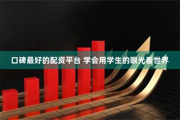 口碑最好的配资平台 学会用学生的眼光看世界