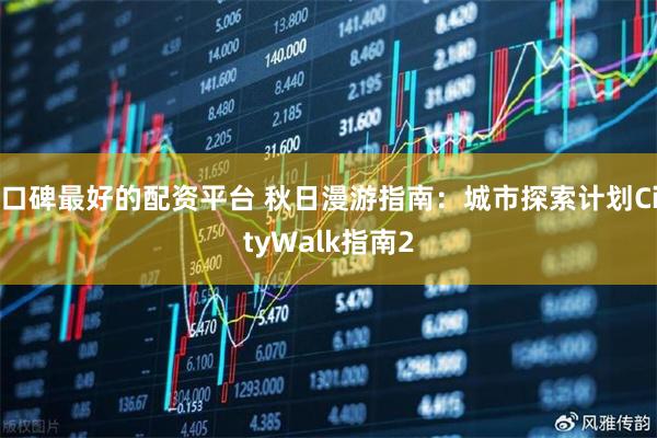 口碑最好的配资平台 秋日漫游指南：城市探索计划CityWalk指南2