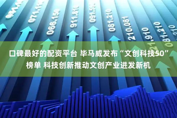 口碑最好的配资平台 毕马威发布“文创科技50”榜单 科技创新推动文创产业迸发新机