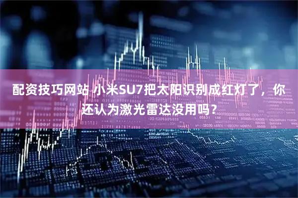 配资技巧网站 小米SU7把太阳识别成红灯了，你还认为激光雷达没用吗？
