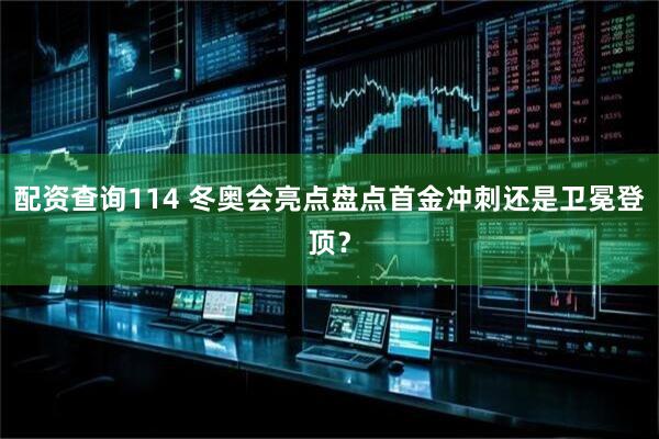 配资查询114 冬奥会亮点盘点首金冲刺还是卫冕登顶？
