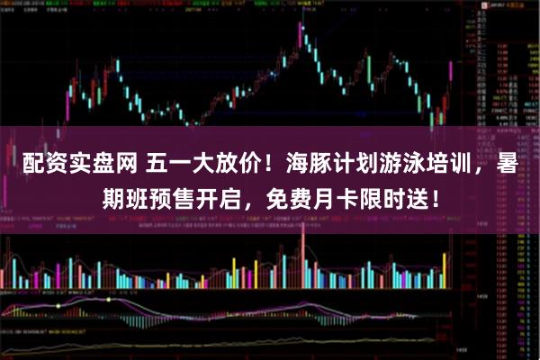 配资实盘网 五一大放价！海豚计划游泳培训，暑期班预售开启，免费月卡限时送！